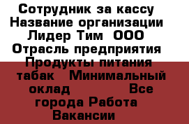 Сотрудник за кассу › Название организации ­ Лидер Тим, ООО › Отрасль предприятия ­ Продукты питания, табак › Минимальный оклад ­ 22 200 - Все города Работа » Вакансии   